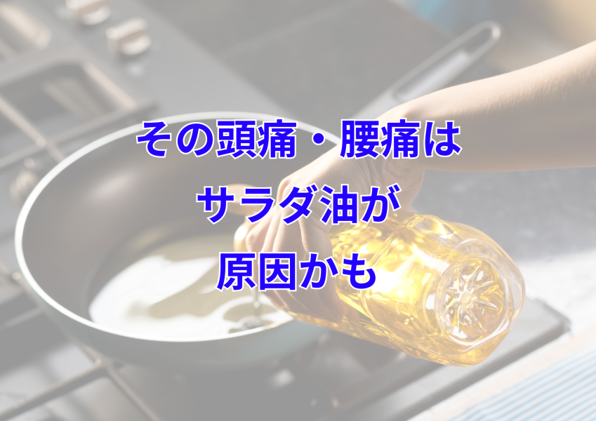 その頭痛・腰痛、もしかしてサラダ油が原因かも？